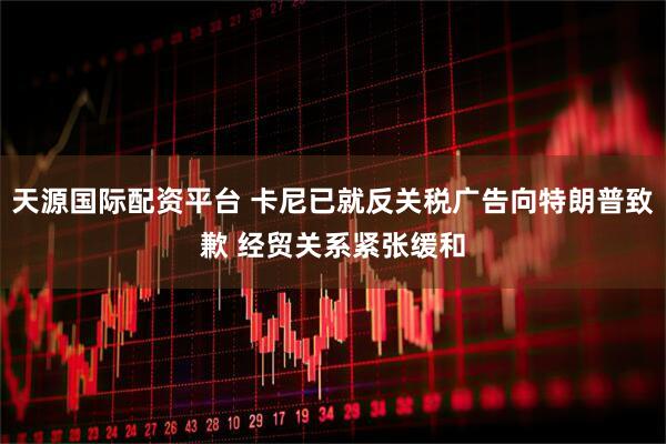 天源国际配资平台 卡尼已就反关税广告向特朗普致歉 经贸关系紧张缓和