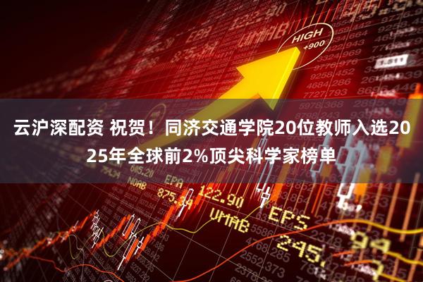 云沪深配资 祝贺！同济交通学院20位教师入选2025年全球前2%顶尖科学家榜单