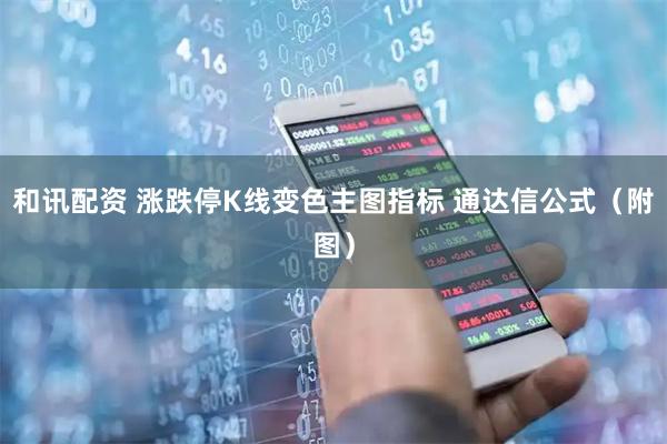 和讯配资 涨跌停K线变色主图指标 通达信公式（附图）