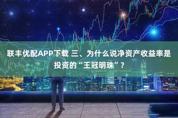 联丰优配APP下载 三、为什么说净资产收益率是投资的“王冠明珠”？