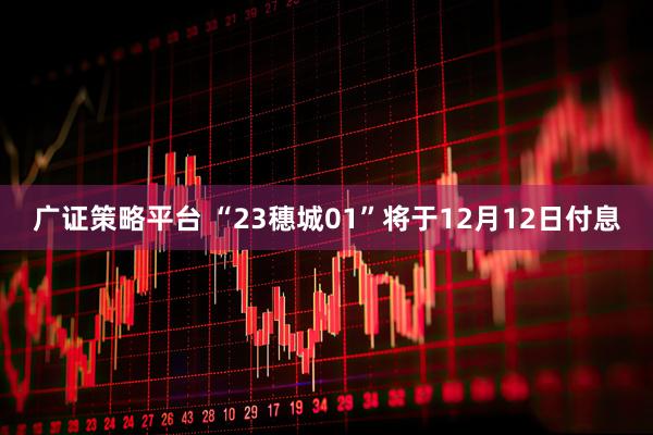 广证策略平台 “23穗城01”将于12月12日付息