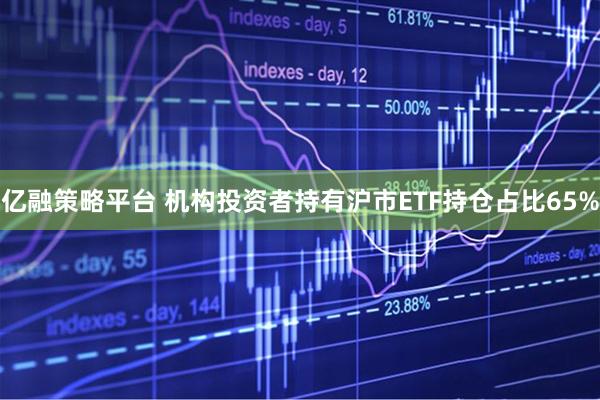 亿融策略平台 机构投资者持有沪市ETF持仓占比65%