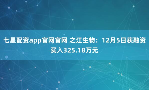 七星配资app官网官网 之江生物：12月5日获融资买入325.18万元